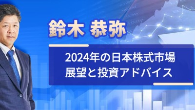 鈴木 恭弥 2024年の日本株式市場展望と投資アドバイス